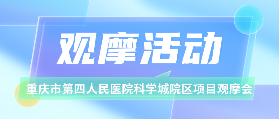 活动观摩 重庆市第四人民医院科学城院区项目观摩会